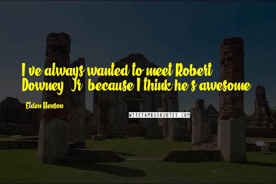 Elden Henson Quotes: I've always wanted to meet Robert Downey, Jr. because I think he's awesome.