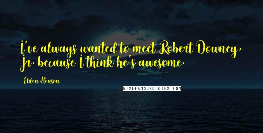 Elden Henson Quotes: I've always wanted to meet Robert Downey, Jr. because I think he's awesome.