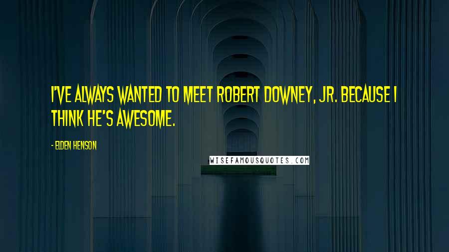 Elden Henson Quotes: I've always wanted to meet Robert Downey, Jr. because I think he's awesome.