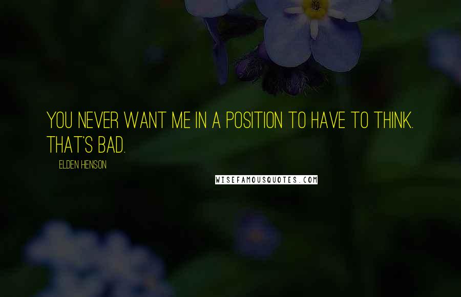 Elden Henson Quotes: You never want me in a position to have to think. That's bad.