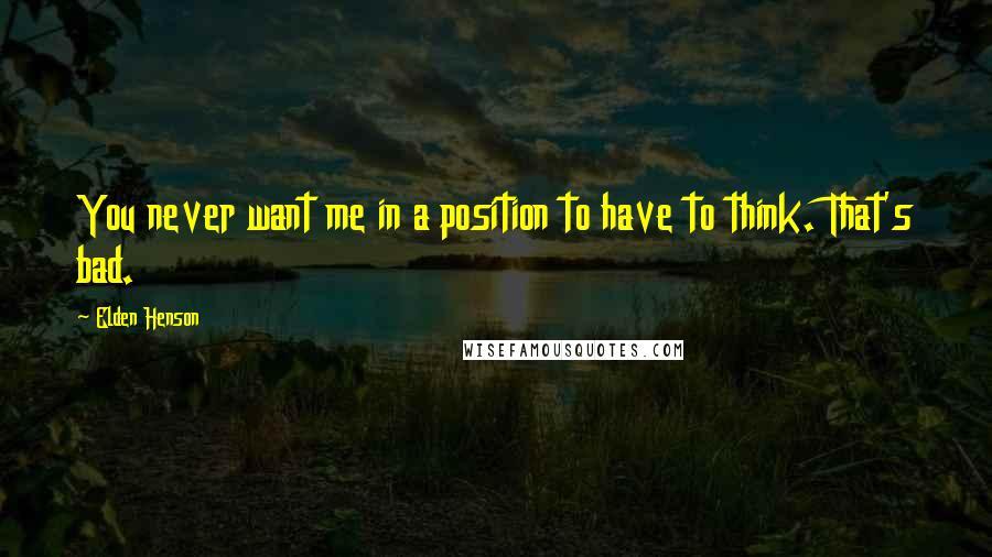 Elden Henson Quotes: You never want me in a position to have to think. That's bad.