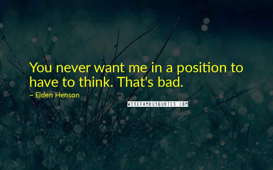 Elden Henson Quotes: You never want me in a position to have to think. That's bad.