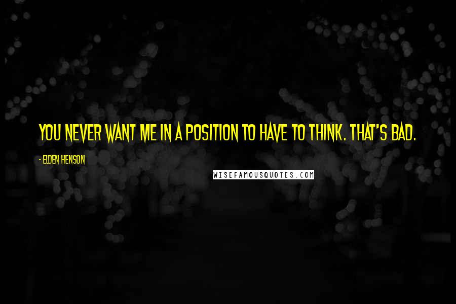 Elden Henson Quotes: You never want me in a position to have to think. That's bad.