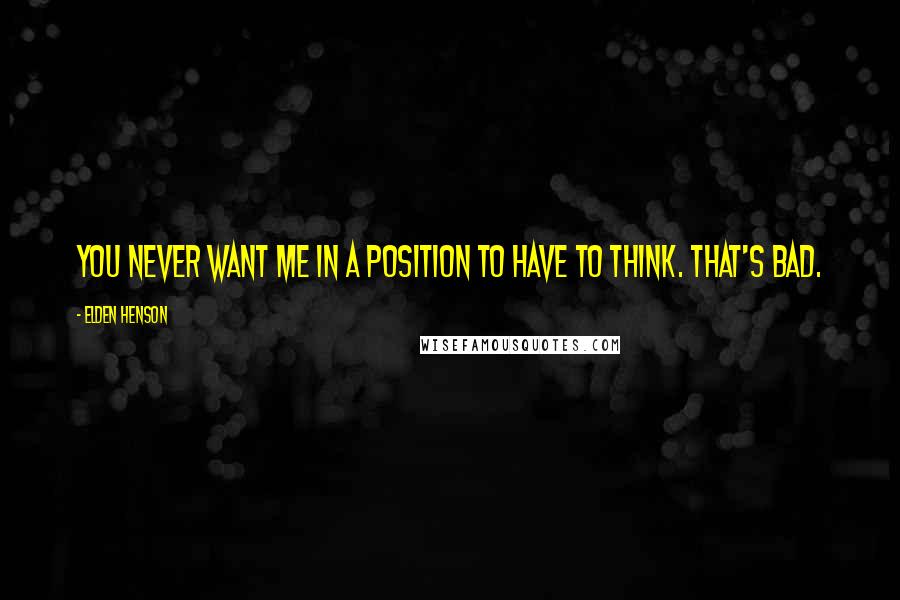 Elden Henson Quotes: You never want me in a position to have to think. That's bad.