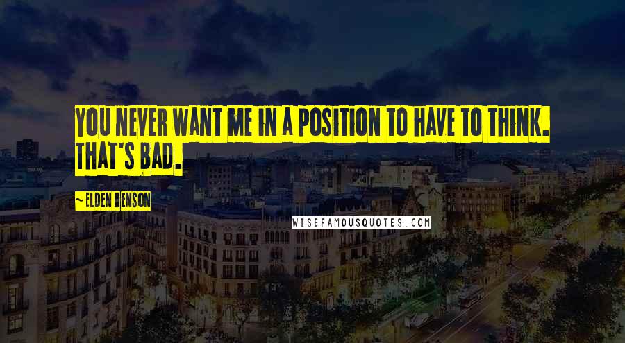 Elden Henson Quotes: You never want me in a position to have to think. That's bad.