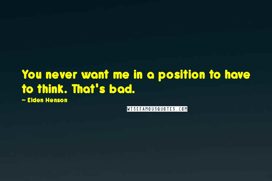 Elden Henson Quotes: You never want me in a position to have to think. That's bad.