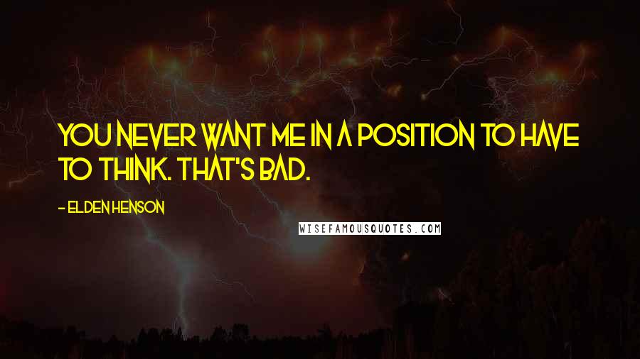 Elden Henson Quotes: You never want me in a position to have to think. That's bad.