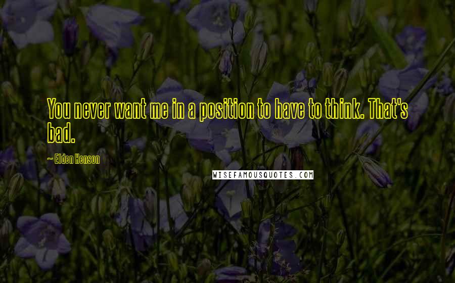 Elden Henson Quotes: You never want me in a position to have to think. That's bad.