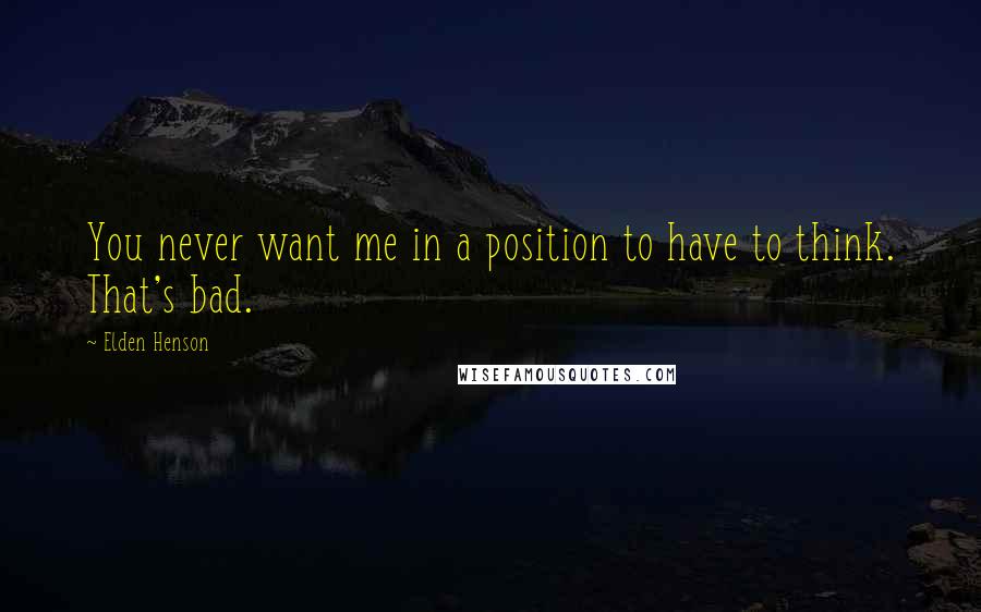 Elden Henson Quotes: You never want me in a position to have to think. That's bad.