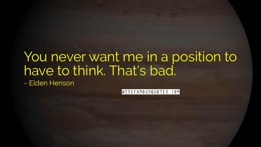 Elden Henson Quotes: You never want me in a position to have to think. That's bad.