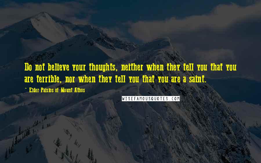 Elder Paisios Of Mount Athos Quotes: Do not believe your thoughts, neither when they tell you that you are terrible, nor when they tell you that you are a saint.