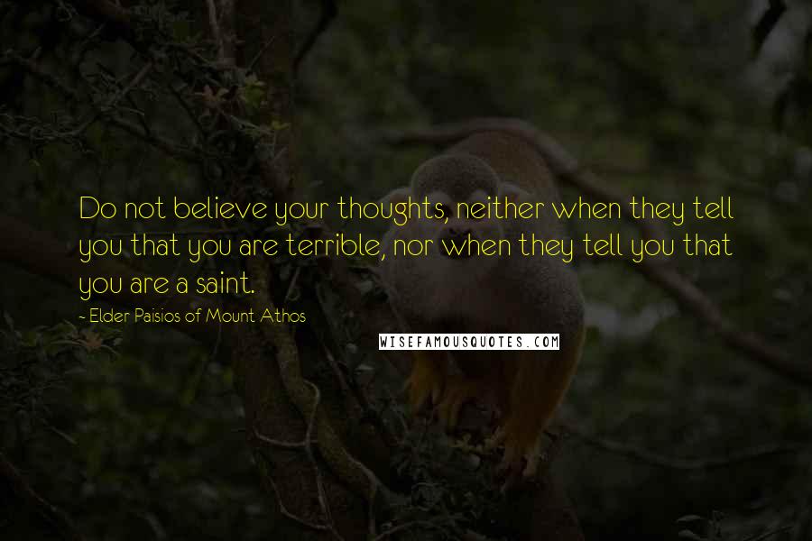 Elder Paisios Of Mount Athos Quotes: Do not believe your thoughts, neither when they tell you that you are terrible, nor when they tell you that you are a saint.