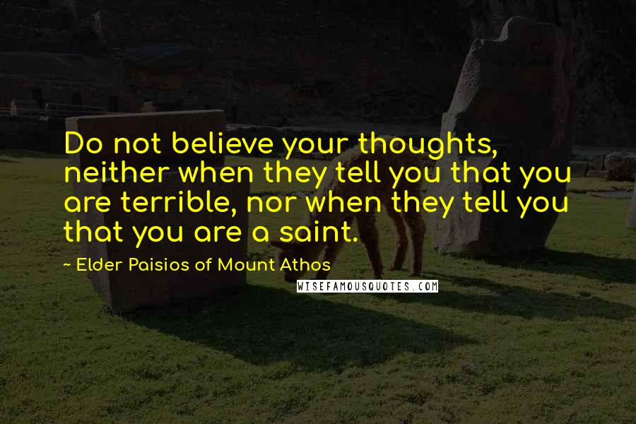 Elder Paisios Of Mount Athos Quotes: Do not believe your thoughts, neither when they tell you that you are terrible, nor when they tell you that you are a saint.