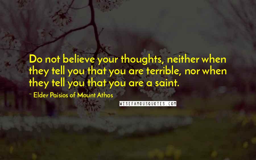 Elder Paisios Of Mount Athos Quotes: Do not believe your thoughts, neither when they tell you that you are terrible, nor when they tell you that you are a saint.