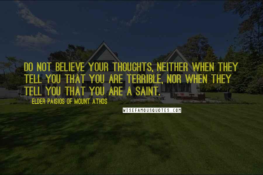 Elder Paisios Of Mount Athos Quotes: Do not believe your thoughts, neither when they tell you that you are terrible, nor when they tell you that you are a saint.