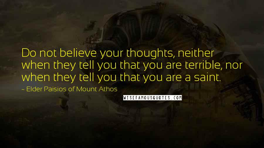 Elder Paisios Of Mount Athos Quotes: Do not believe your thoughts, neither when they tell you that you are terrible, nor when they tell you that you are a saint.