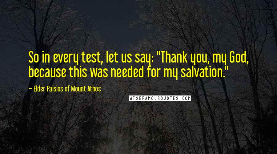 Elder Paisios Of Mount Athos Quotes: So in every test, let us say: "Thank you, my God, because this was needed for my salvation."