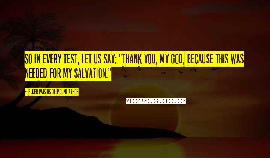 Elder Paisios Of Mount Athos Quotes: So in every test, let us say: "Thank you, my God, because this was needed for my salvation."