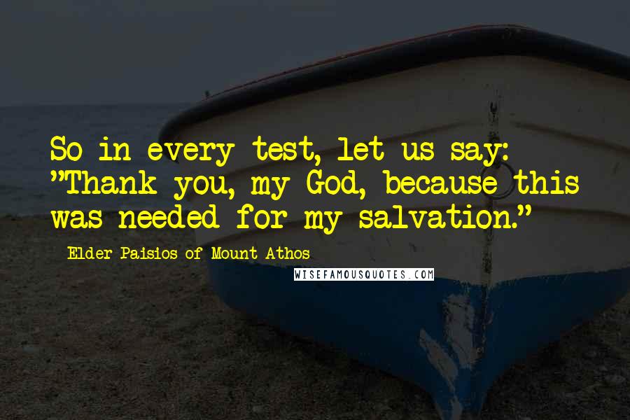 Elder Paisios Of Mount Athos Quotes: So in every test, let us say: "Thank you, my God, because this was needed for my salvation."