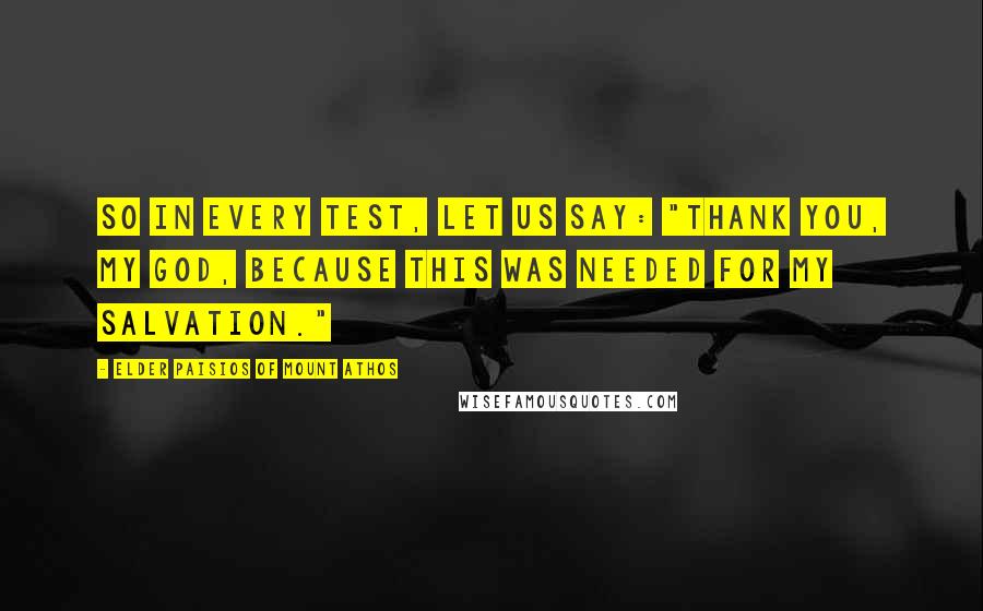 Elder Paisios Of Mount Athos Quotes: So in every test, let us say: "Thank you, my God, because this was needed for my salvation."