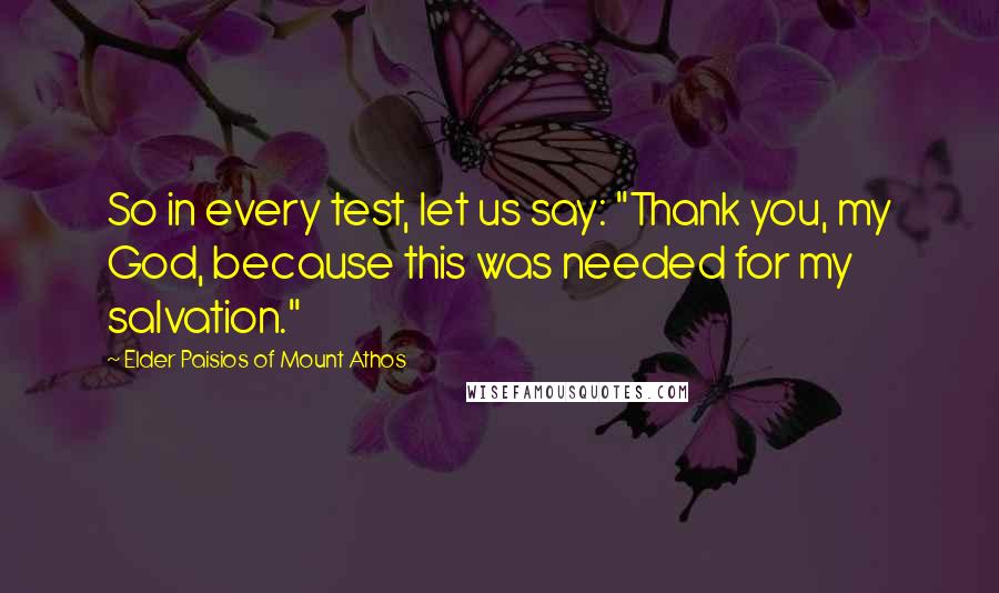 Elder Paisios Of Mount Athos Quotes: So in every test, let us say: "Thank you, my God, because this was needed for my salvation."