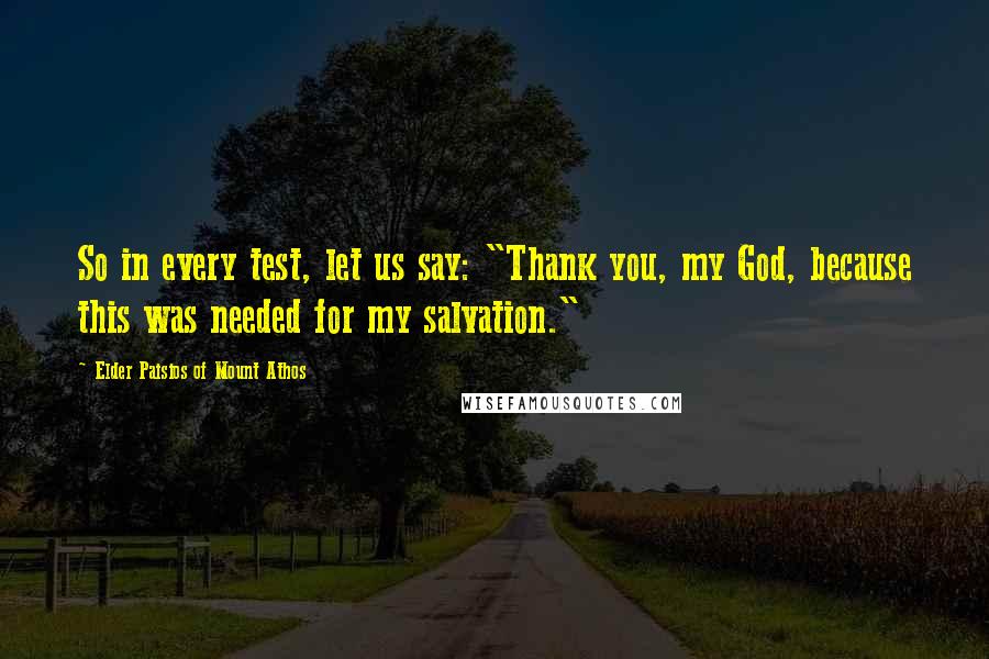 Elder Paisios Of Mount Athos Quotes: So in every test, let us say: "Thank you, my God, because this was needed for my salvation."