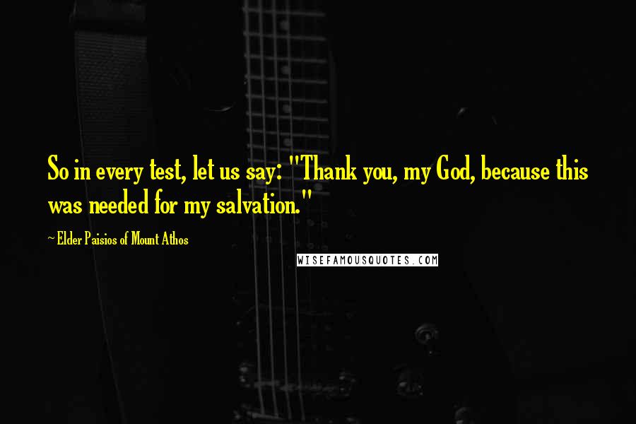 Elder Paisios Of Mount Athos Quotes: So in every test, let us say: "Thank you, my God, because this was needed for my salvation."