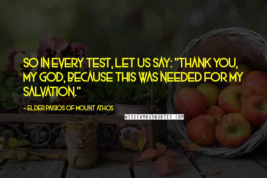 Elder Paisios Of Mount Athos Quotes: So in every test, let us say: "Thank you, my God, because this was needed for my salvation."