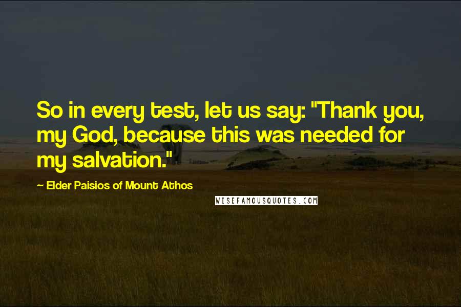 Elder Paisios Of Mount Athos Quotes: So in every test, let us say: "Thank you, my God, because this was needed for my salvation."