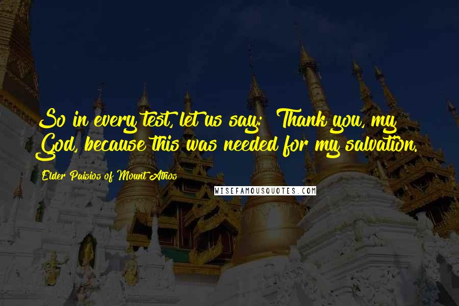 Elder Paisios Of Mount Athos Quotes: So in every test, let us say: "Thank you, my God, because this was needed for my salvation."