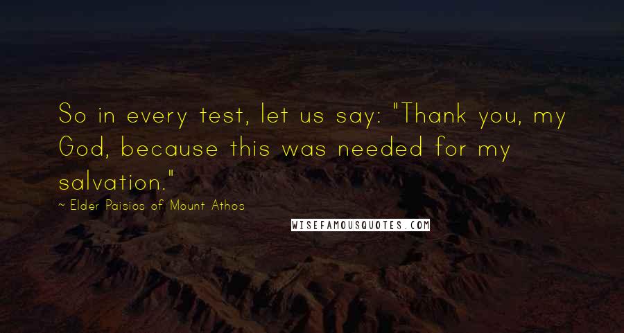 Elder Paisios Of Mount Athos Quotes: So in every test, let us say: "Thank you, my God, because this was needed for my salvation."
