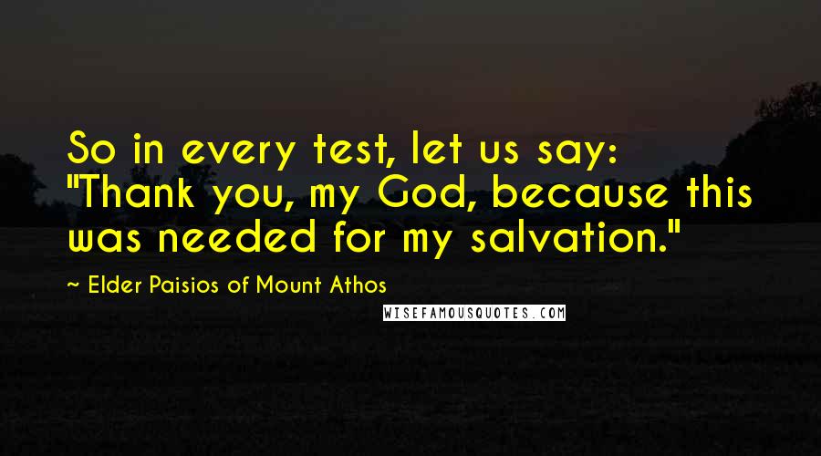 Elder Paisios Of Mount Athos Quotes: So in every test, let us say: "Thank you, my God, because this was needed for my salvation."