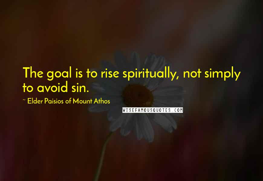 Elder Paisios Of Mount Athos Quotes: The goal is to rise spiritually, not simply to avoid sin.