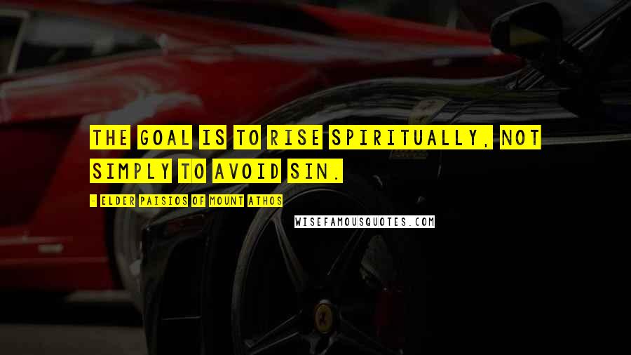 Elder Paisios Of Mount Athos Quotes: The goal is to rise spiritually, not simply to avoid sin.