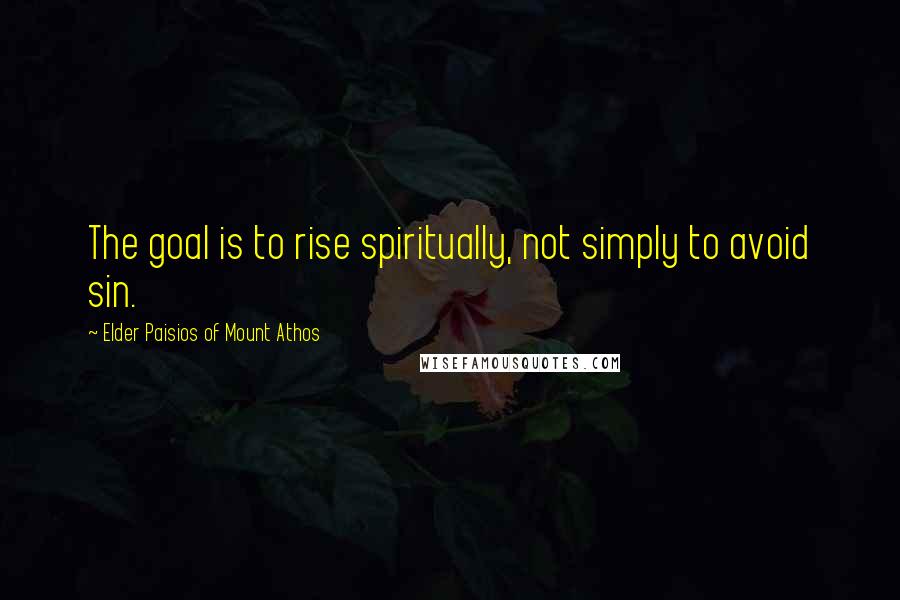 Elder Paisios Of Mount Athos Quotes: The goal is to rise spiritually, not simply to avoid sin.