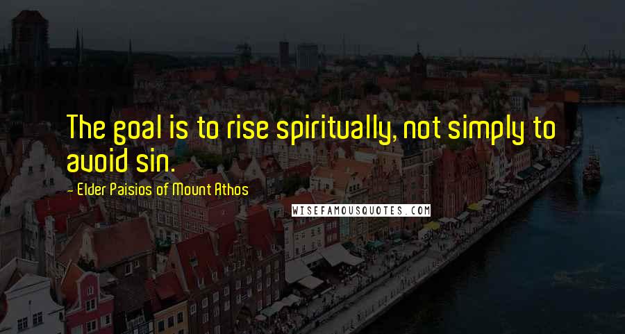 Elder Paisios Of Mount Athos Quotes: The goal is to rise spiritually, not simply to avoid sin.