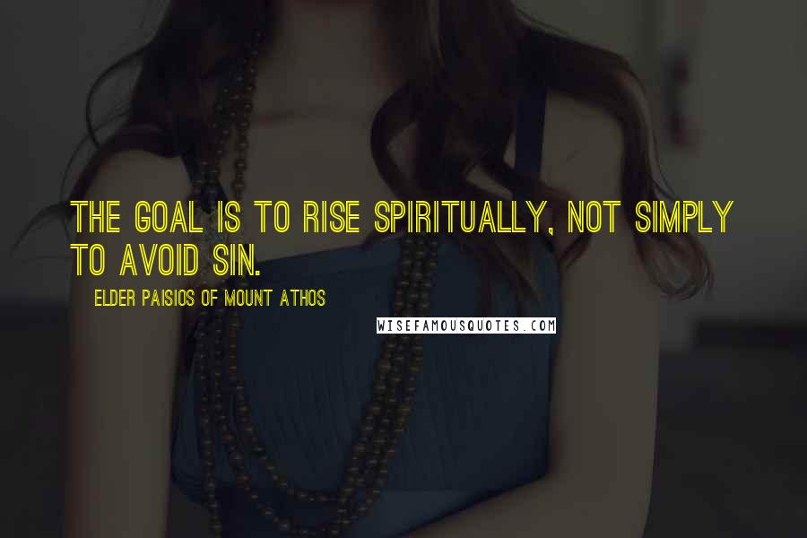 Elder Paisios Of Mount Athos Quotes: The goal is to rise spiritually, not simply to avoid sin.