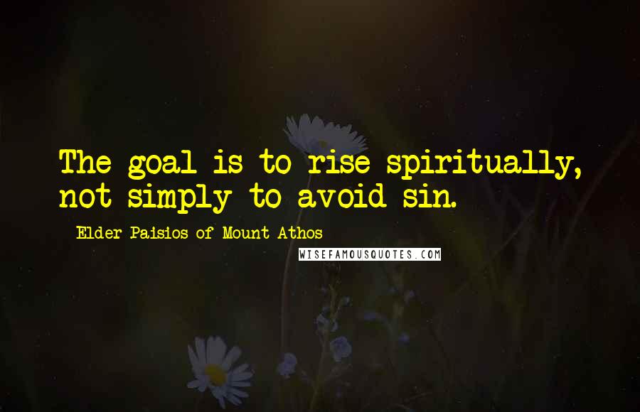 Elder Paisios Of Mount Athos Quotes: The goal is to rise spiritually, not simply to avoid sin.