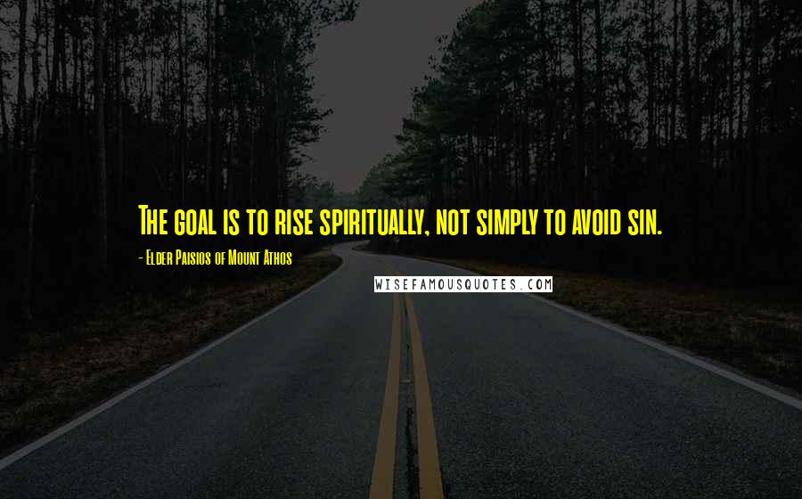 Elder Paisios Of Mount Athos Quotes: The goal is to rise spiritually, not simply to avoid sin.
