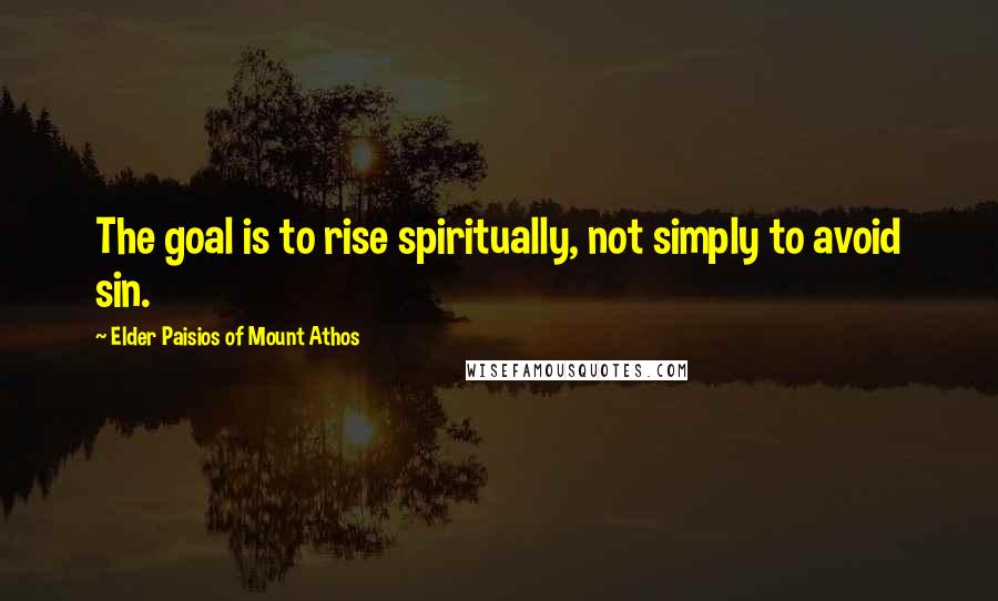 Elder Paisios Of Mount Athos Quotes: The goal is to rise spiritually, not simply to avoid sin.