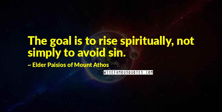 Elder Paisios Of Mount Athos Quotes: The goal is to rise spiritually, not simply to avoid sin.
