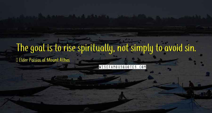 Elder Paisios Of Mount Athos Quotes: The goal is to rise spiritually, not simply to avoid sin.