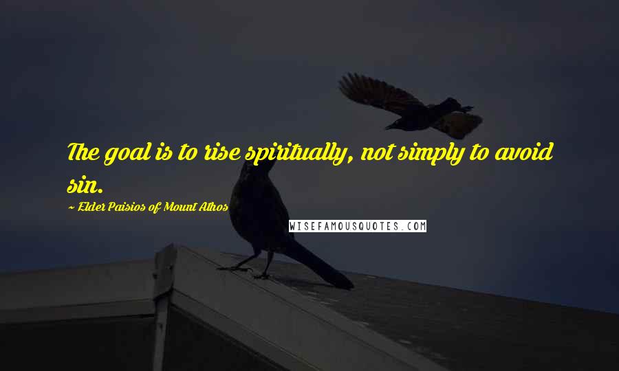 Elder Paisios Of Mount Athos Quotes: The goal is to rise spiritually, not simply to avoid sin.