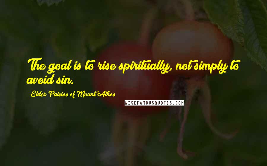 Elder Paisios Of Mount Athos Quotes: The goal is to rise spiritually, not simply to avoid sin.