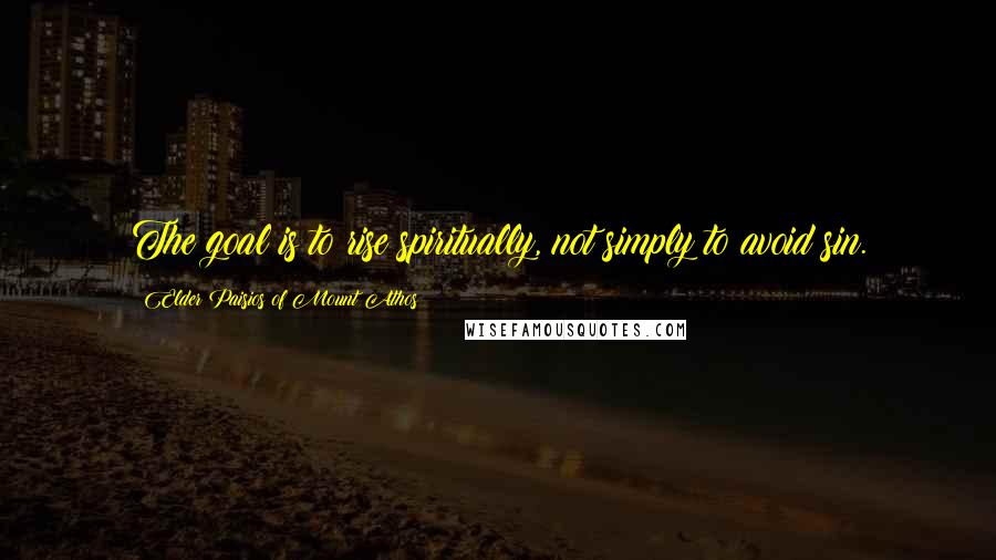 Elder Paisios Of Mount Athos Quotes: The goal is to rise spiritually, not simply to avoid sin.