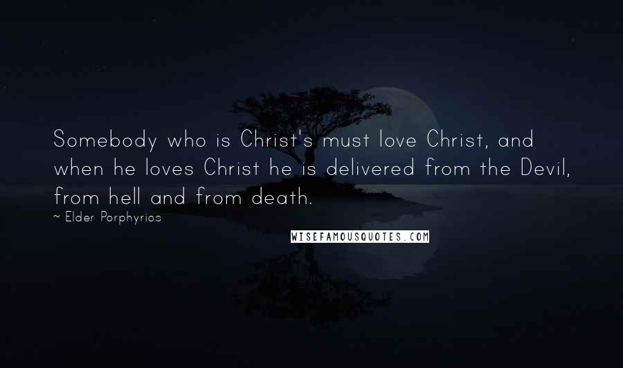 Elder Porphyrios Quotes: Somebody who is Christ's must love Christ, and when he loves Christ he is delivered from the Devil, from hell and from death.