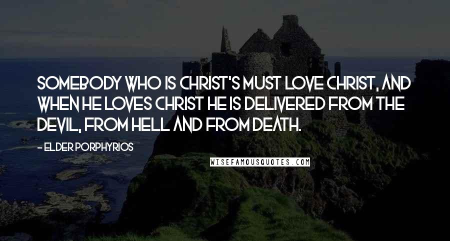 Elder Porphyrios Quotes: Somebody who is Christ's must love Christ, and when he loves Christ he is delivered from the Devil, from hell and from death.