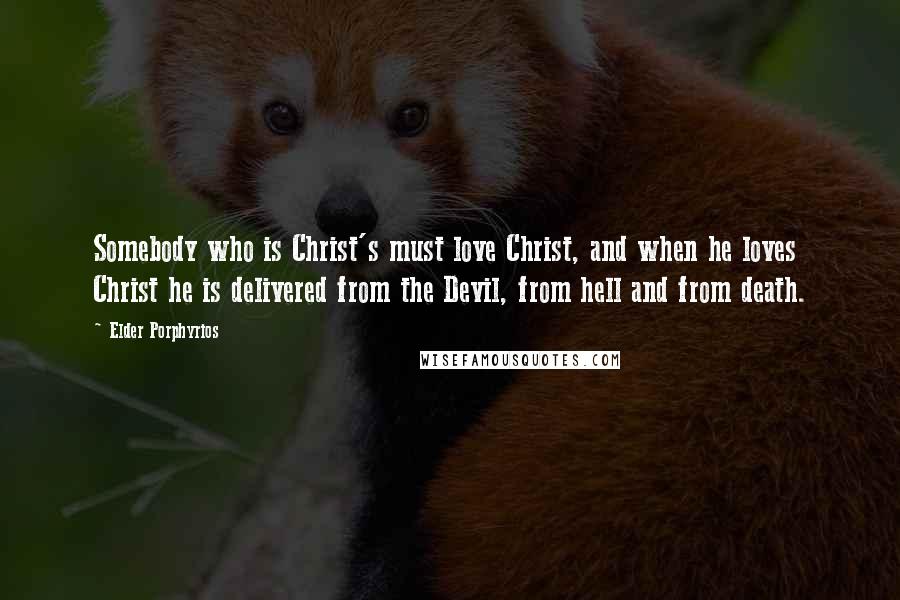 Elder Porphyrios Quotes: Somebody who is Christ's must love Christ, and when he loves Christ he is delivered from the Devil, from hell and from death.