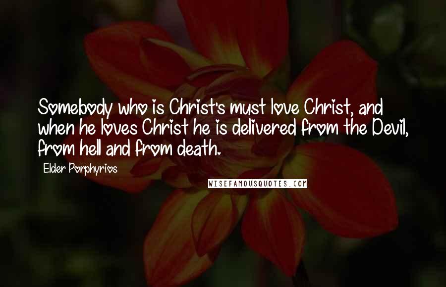 Elder Porphyrios Quotes: Somebody who is Christ's must love Christ, and when he loves Christ he is delivered from the Devil, from hell and from death.