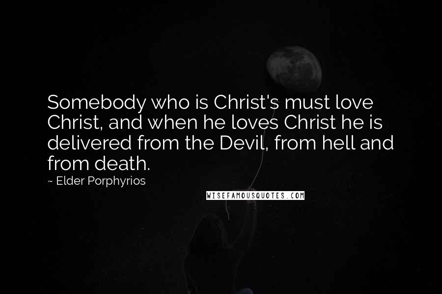 Elder Porphyrios Quotes: Somebody who is Christ's must love Christ, and when he loves Christ he is delivered from the Devil, from hell and from death.